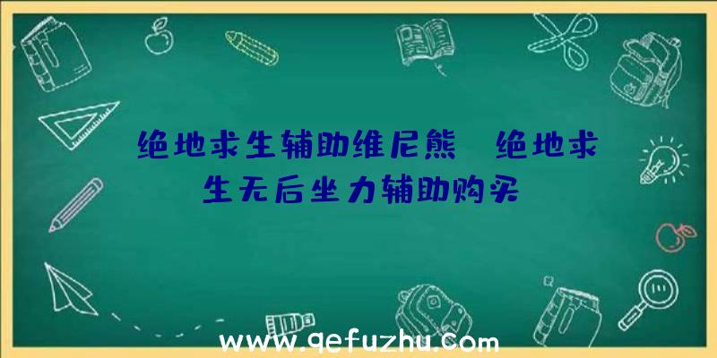 「绝地求生辅助维尼熊」|绝地求生无后坐力辅助购买